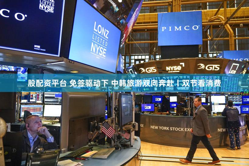 股配资平台 免签驱动下 中韩旅游双向奔赴丨双节看消费