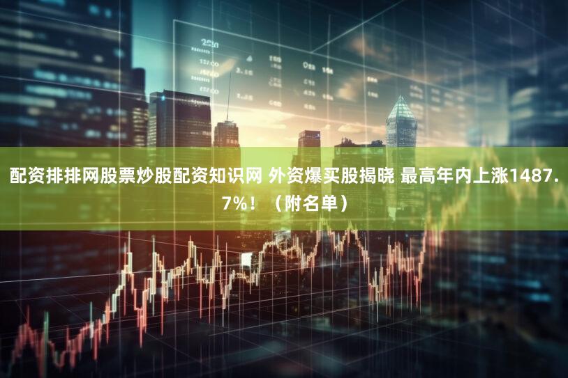 配资排排网股票炒股配资知识网 外资爆买股揭晓 最高年内上涨1487.7%！（附名单）