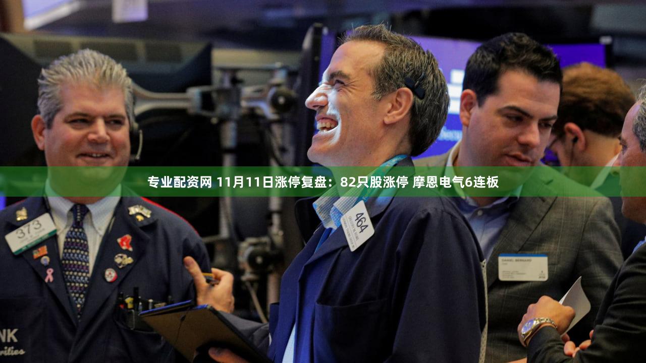 专业配资网 11月11日涨停复盘:82只股涨停 摩恩电气6连板