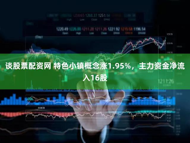 谈股票配资网 特色小镇概念涨1.95%,主力资金净流入16股