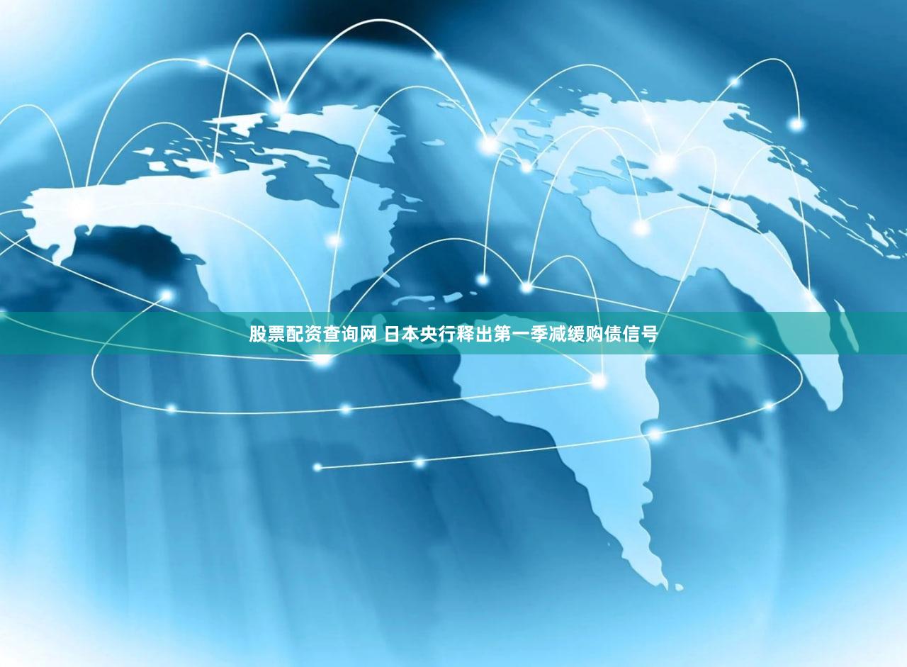 股票配资查询网 日本央行释出第一季减缓购债信号