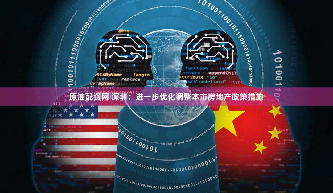 原油配资网 深圳：进一步优化调整本市房地产政策措施