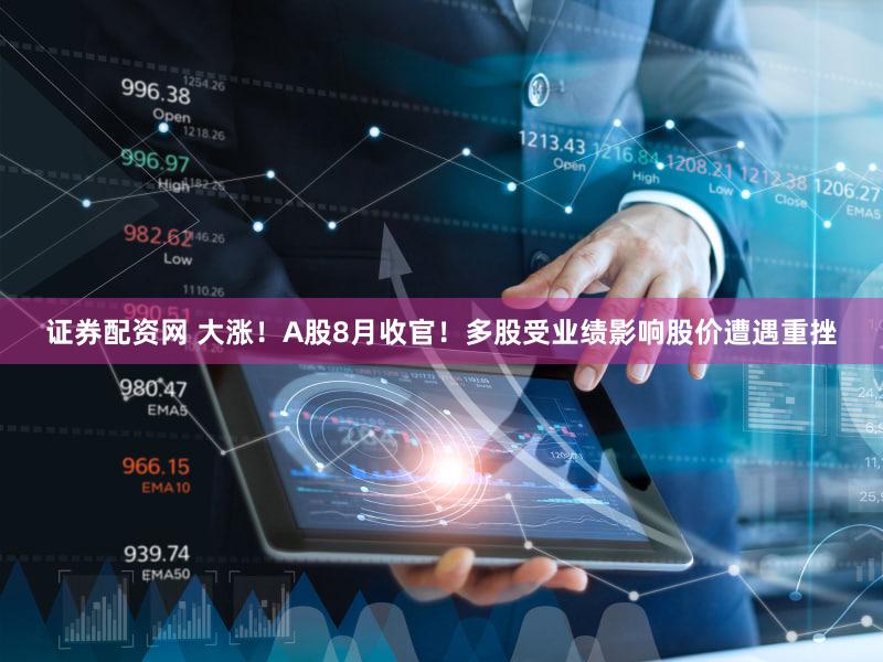 证券配资网 大涨!A股8月收官!多股受业绩影响股价遭遇重挫