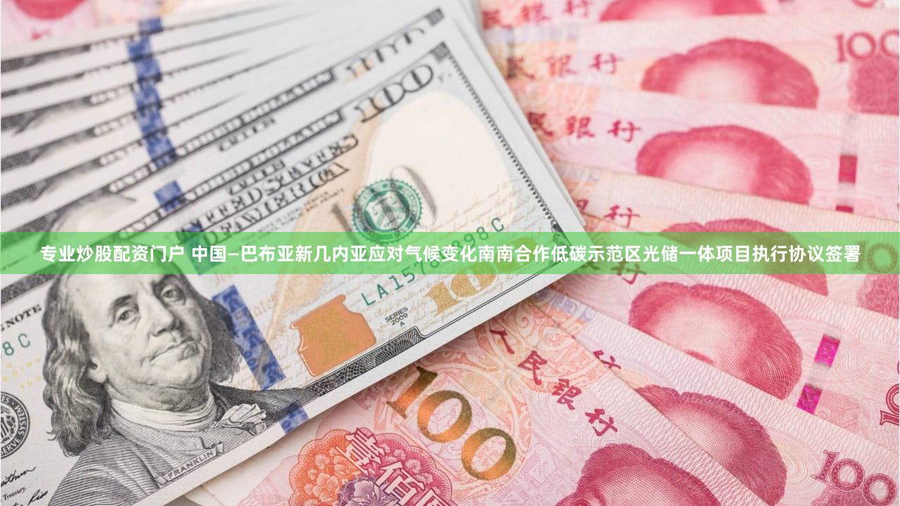 专业炒股配资门户 中国—巴布亚新几内亚应对气候变化南南合作低碳示范区光储一体项目执行协议签署