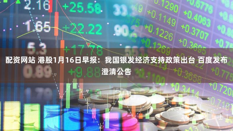配资网站 港股1月16日早报：我国银发经济支持政策出台 百度发布澄清公告