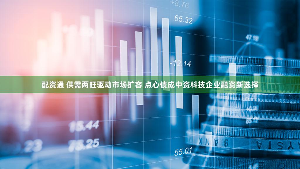 配资通 供需两旺驱动市场扩容 点心债成中资科技企业融资新选择