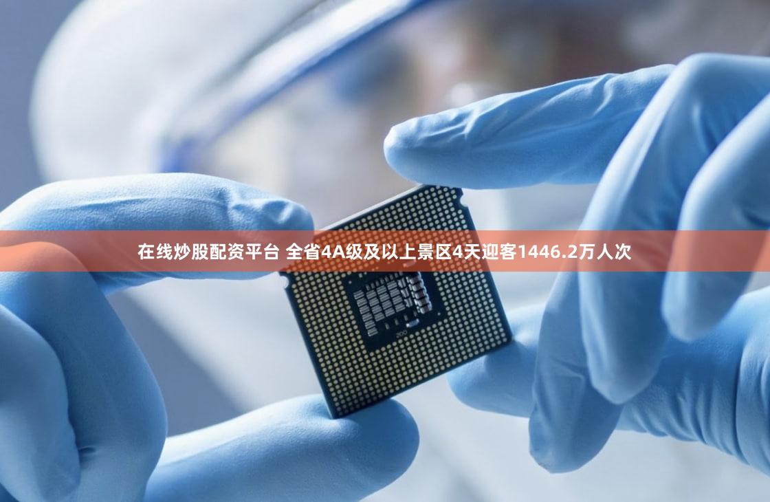 在线炒股配资平台 全省4A级及以上景区4天迎客1446.2万人次