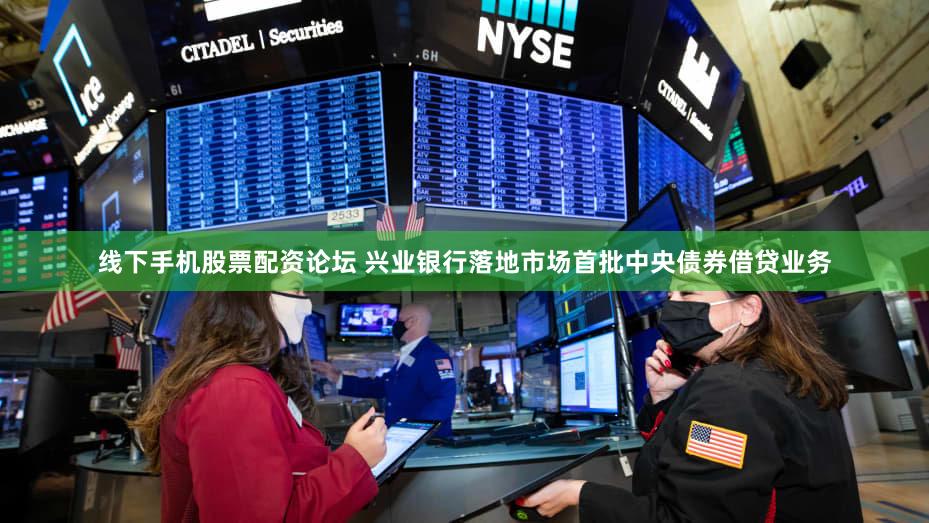 线下手机股票配资论坛 兴业银行落地市场首批中央债券借贷业务