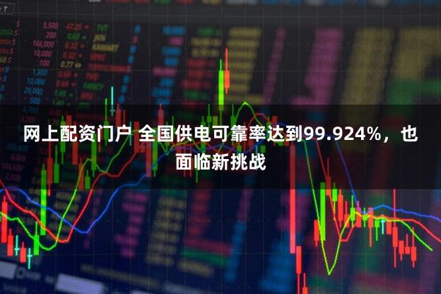 网上配资门户 全国供电可靠率达到99.924%,也面临新挑战