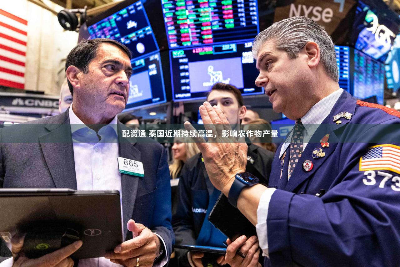 配资通 泰国近期持续高温，影响农作物产量