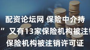 配资论坛网 保险中介持续“洗牌” 又有13家保险机构被注销许可证