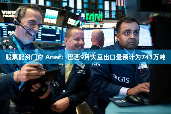 股票配资门户 Anec：巴西9月大豆出口量预计为743万吨