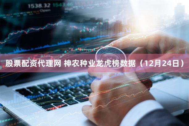 股票配资代理网 神农种业龙虎榜数据（12月24日）