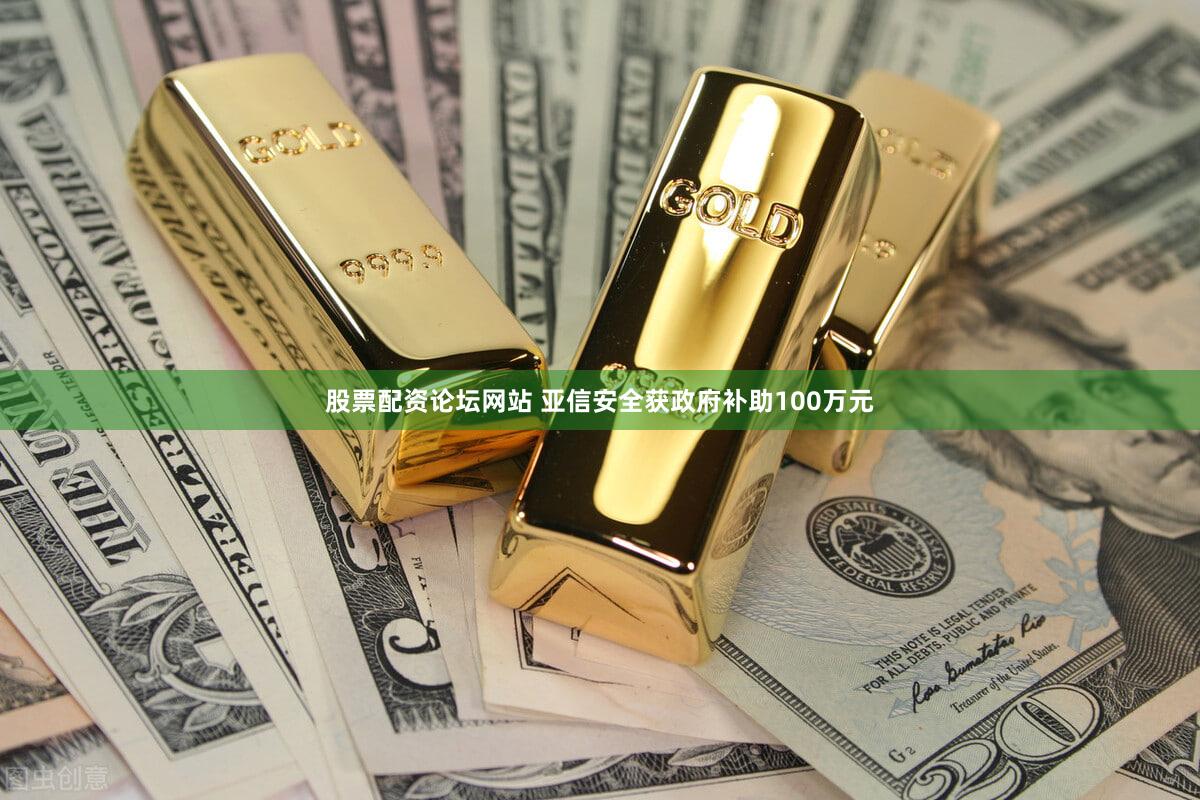 股票配资论坛网站 亚信安全获政府补助100万元