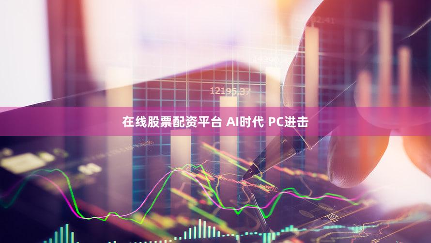 在线股票配资平台 AI时代 PC进击