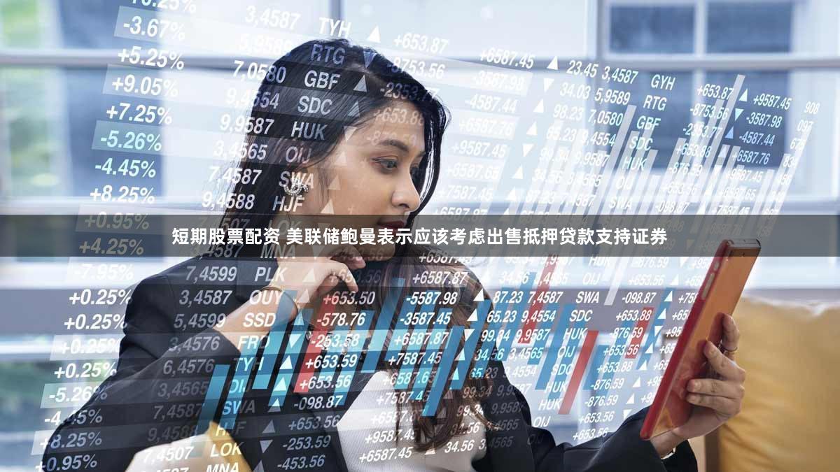 短期股票配资 美联储鲍曼表示应该考虑出售抵押贷款支持证券