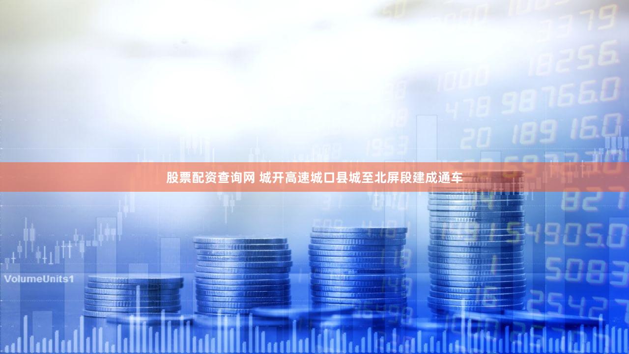 股票配资查询网 城开高速城口县城至北屏段建成通车