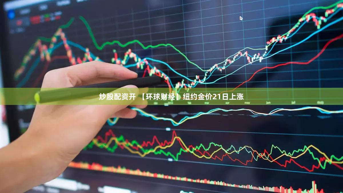 炒股配资开 【环球财经】纽约金价21日上涨