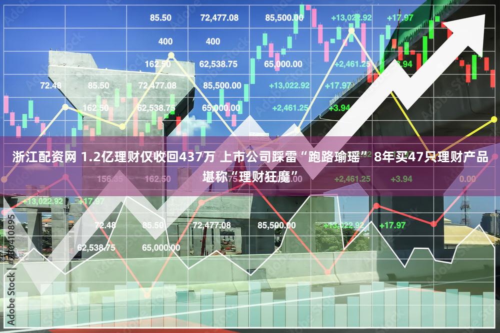 浙江配资网 1.2亿理财仅收回437万 上市公司踩雷“跑路瑜瑶” 8年买47只理财产品堪称“理财狂魔”