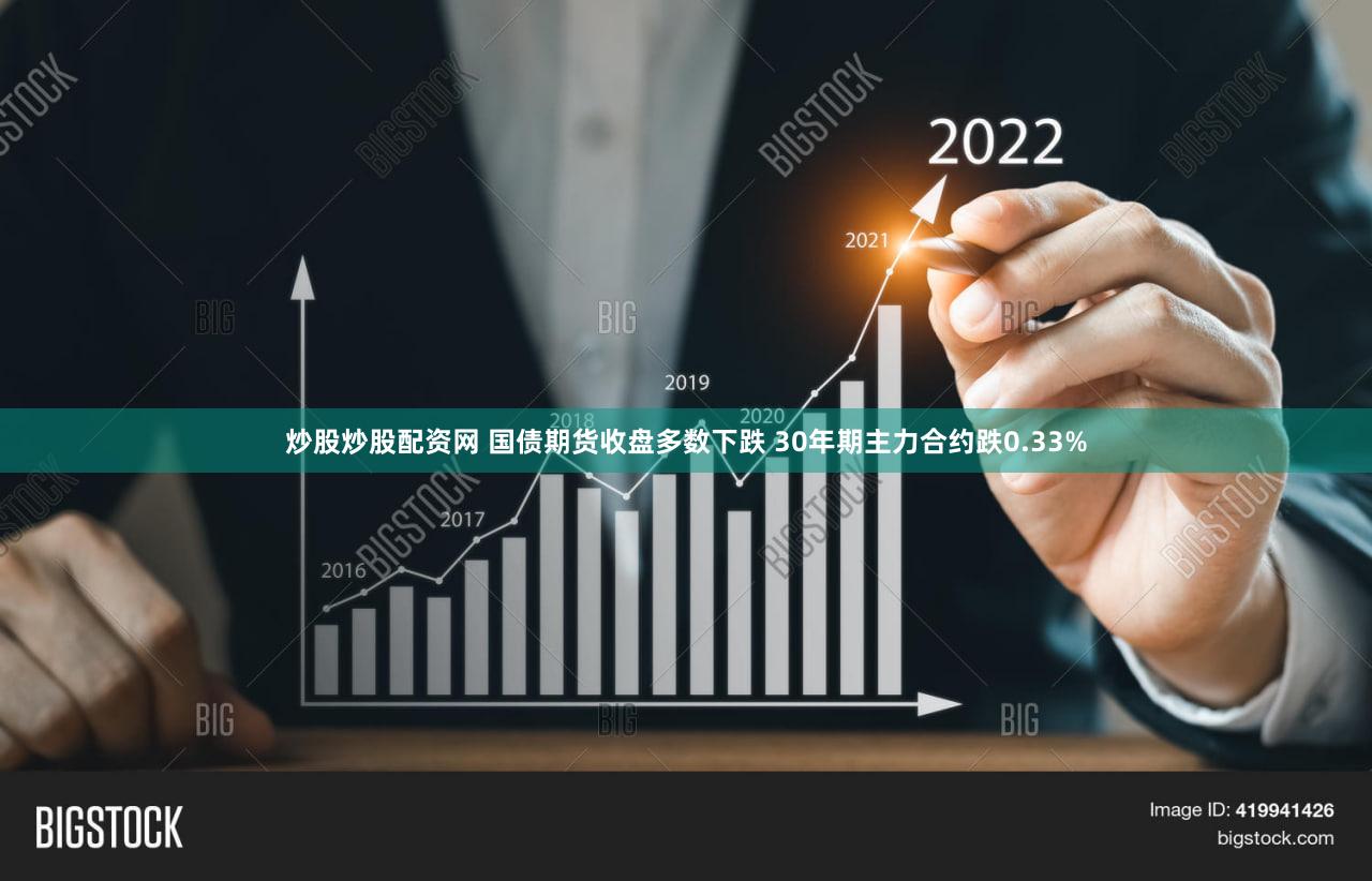 炒股炒股配资网 国债期货收盘多数下跌 30年期主力合约跌0.33%