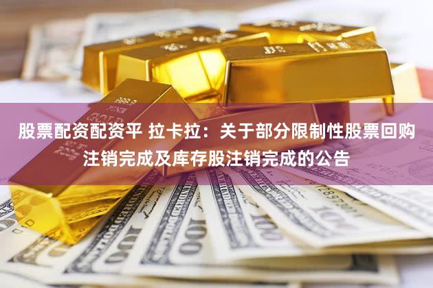 股票配资配资平 拉卡拉:关于部分限制性股票回购注销完成及库存股注销完成的公告