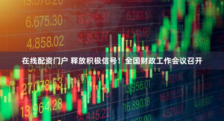 在线配资门户 释放积极信号！全国财政工作会议召开