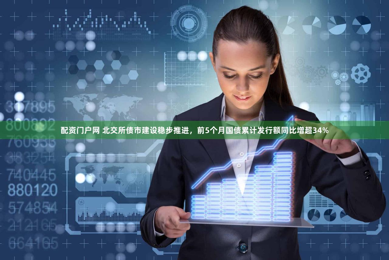 配资门户网 北交所债市建设稳步推进，前5个月国债累计发行额同比增超34%