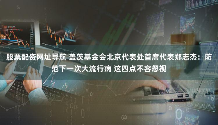 股票配资网址导航 盖茨基金会北京代表处首席代表郑志杰：防范下一次大流行病 这四点不容忽视