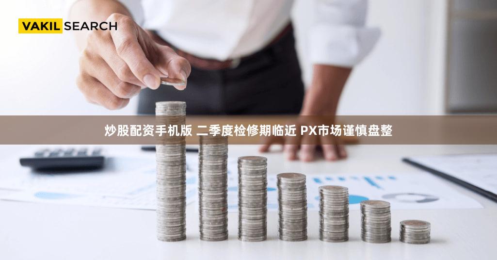 炒股配资手机版 二季度检修期临近 PX市场谨慎盘整