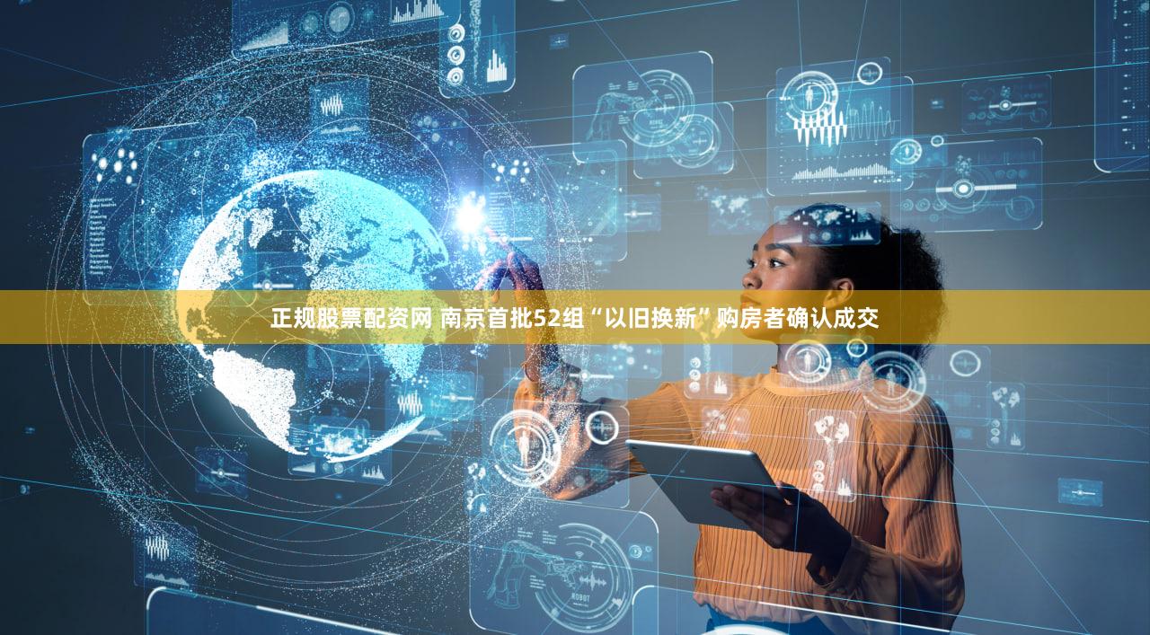正规股票配资网 南京首批52组“以旧换新”购房者确认成交