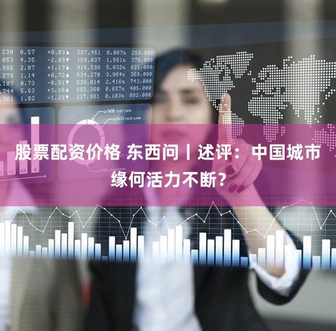 股票配资价格 东西问丨述评:中国城市缘何活力不断?