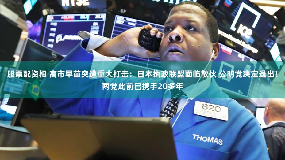 股票配资相 高市早苗突遭重大打击:日本执政联盟面临散伙 公明党决定退出!两党此前已携手20多年