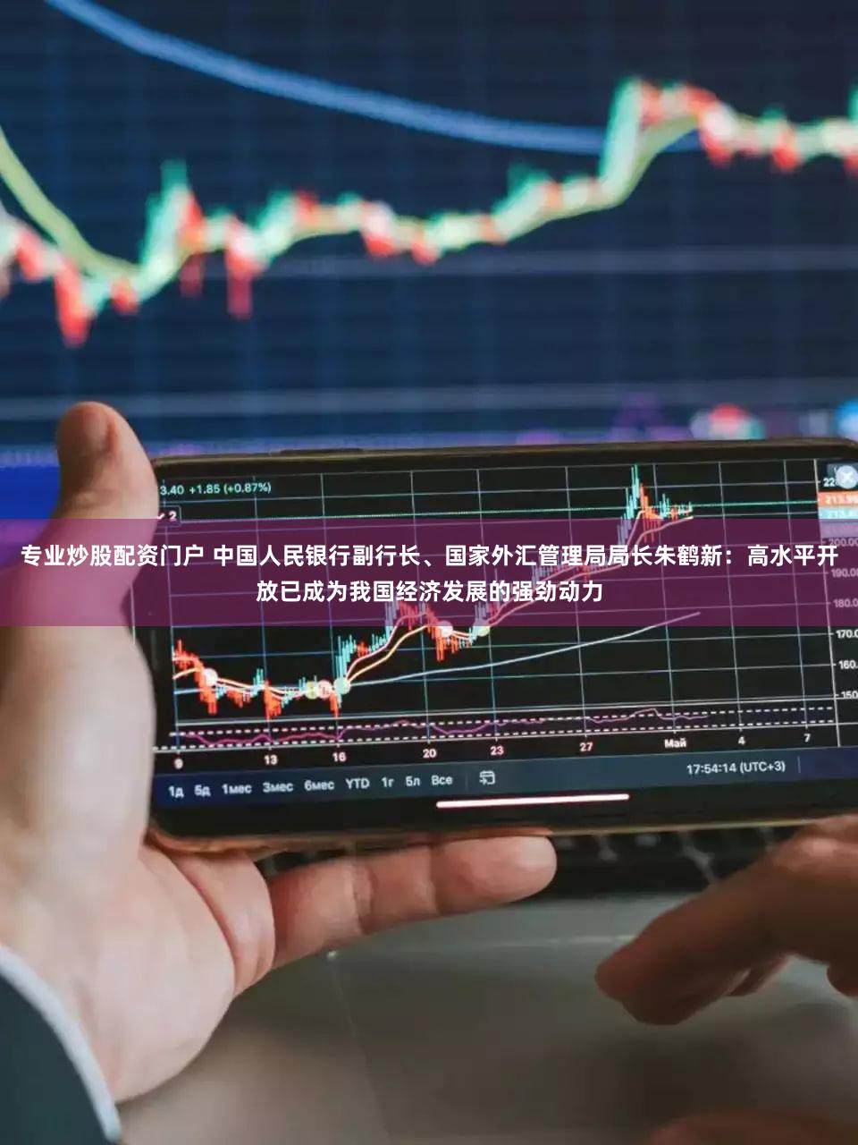 专业炒股配资门户 中国人民银行副行长、国家外汇管理局局长朱鹤新：高水平开放已成为我国经济发展的强劲动力