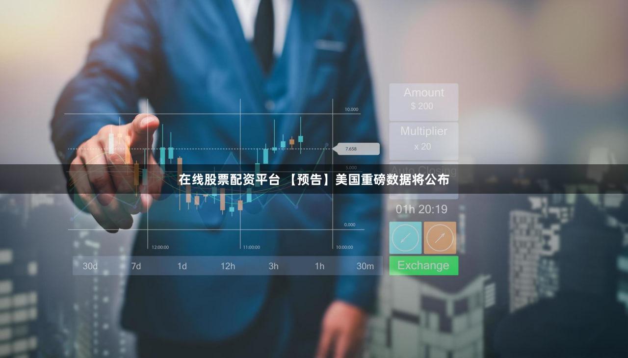 在线股票配资平台 【预告】美国重磅数据将公布