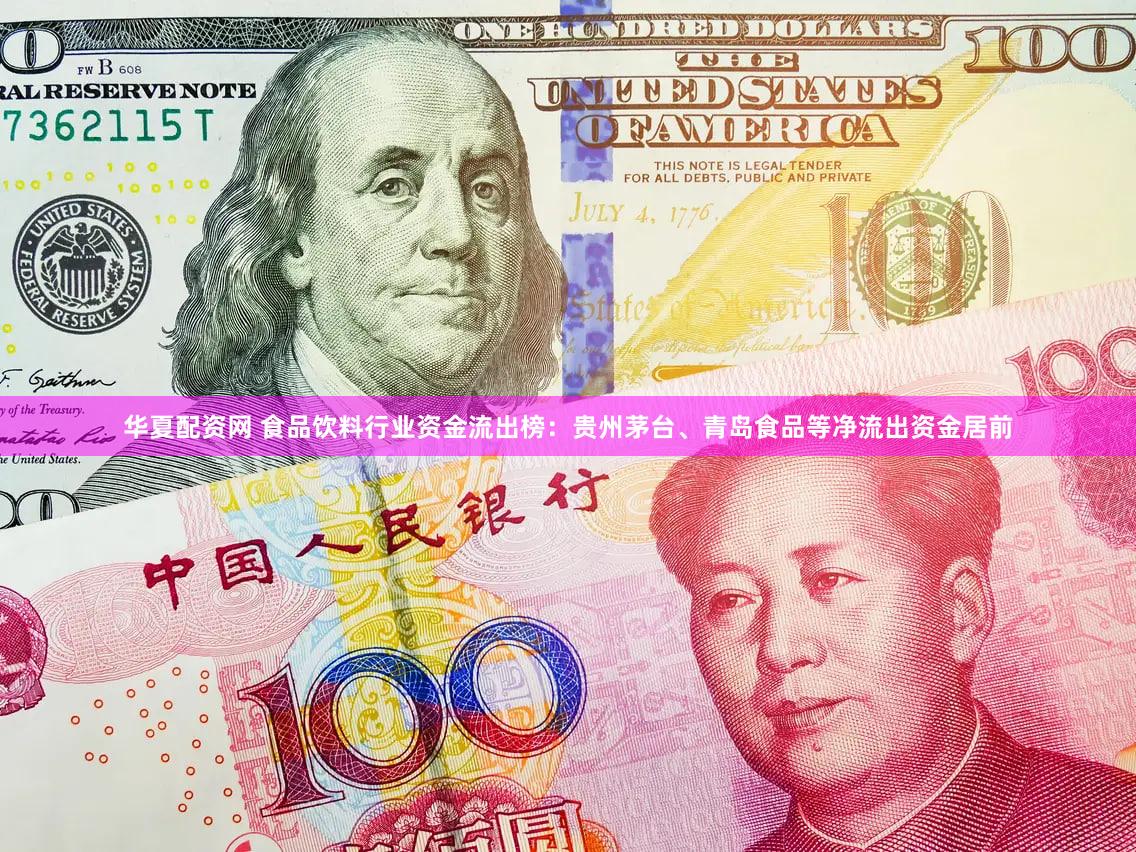 华夏配资网 食品饮料行业资金流出榜：贵州茅台、青岛食品等净流出资金居前