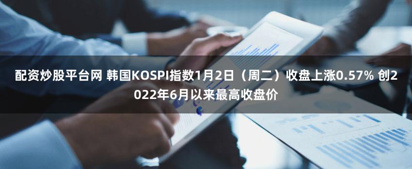 配资炒股平台网 韩国KOSPI指数1月2日（周二）收盘上涨0.57% 创2022年6月以来最高收盘价