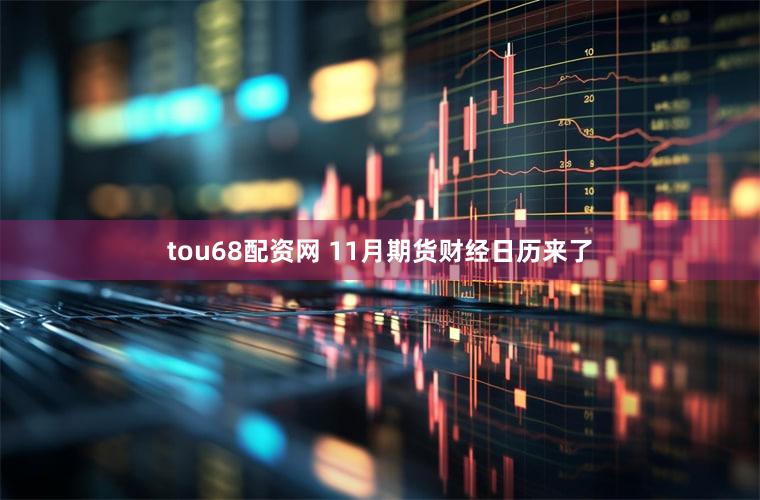 tou68配资网 11月期货财经日历来了