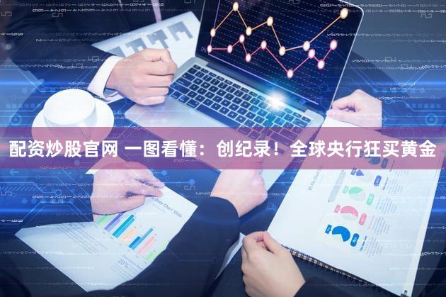 配资炒股官网 一图看懂：创纪录！全球央行狂买黄金