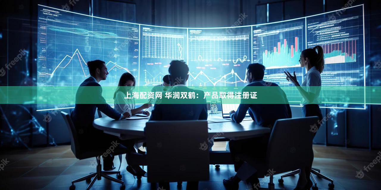 上海配资网 华润双鹤：产品取得注册证