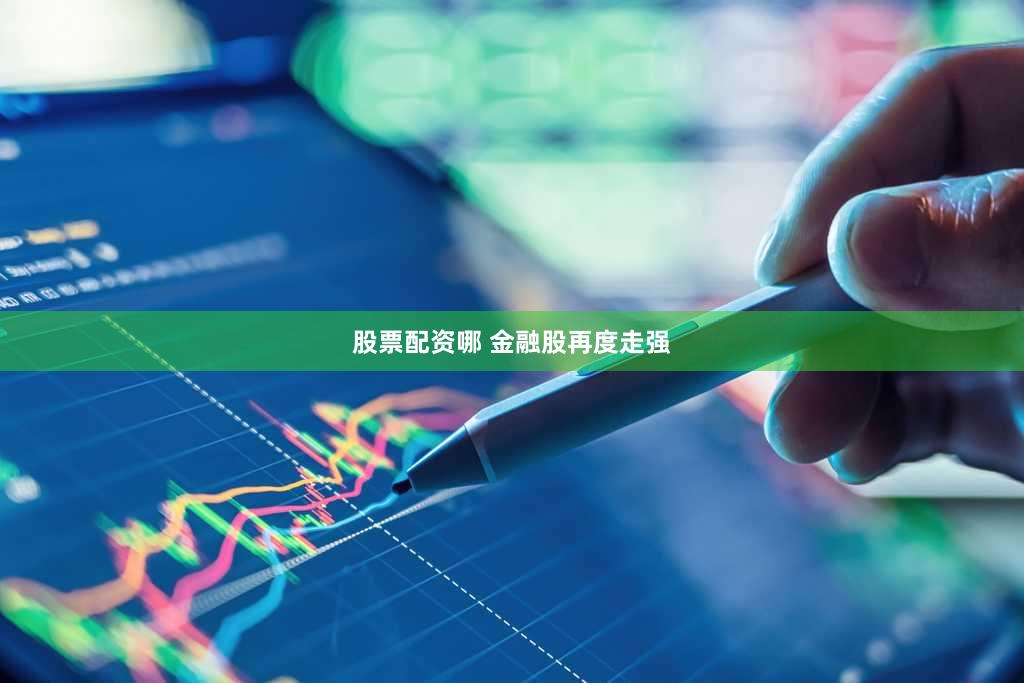 股票配资哪 金融股再度走强
