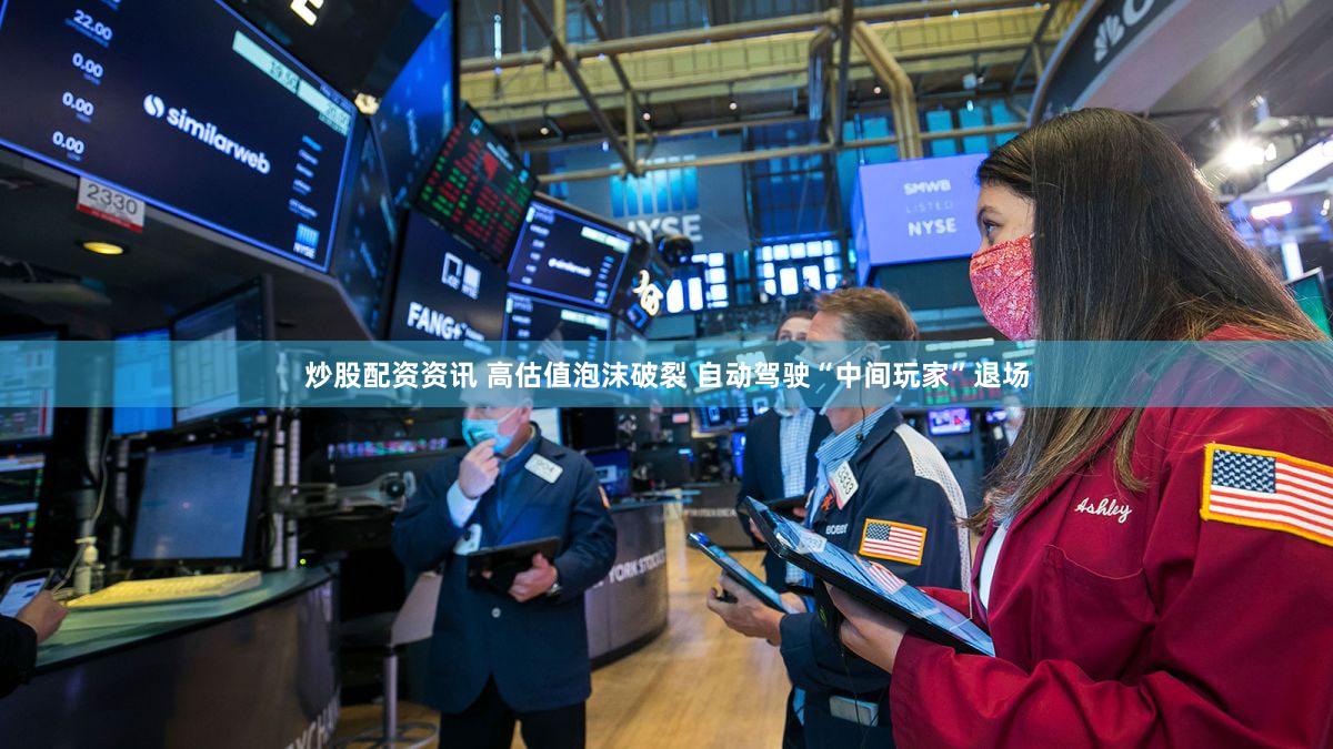 炒股配资资讯 高估值泡沫破裂 自动驾驶“中间玩家”退场