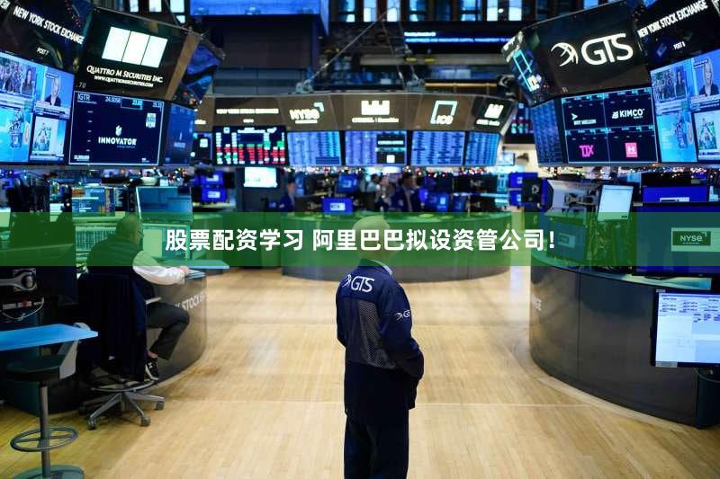 股票配资学习 阿里巴巴拟设资管公司!