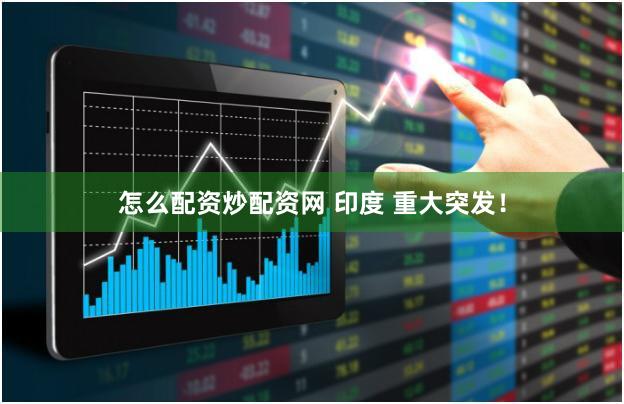 怎么配资炒配资网 印度 重大突发!