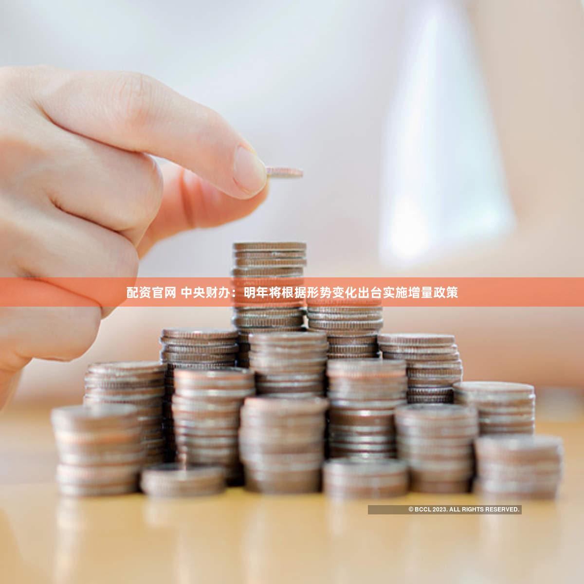 配资官网 中央财办：明年将根据形势变化出台实施增量政策