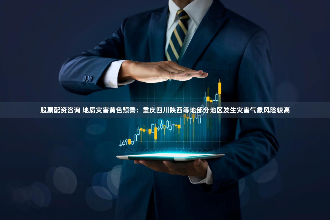 股票配资咨询 地质灾害黄色预警:重庆四川陕西等地部分地区发生灾害气象风险较高