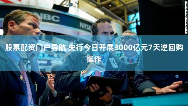 股票配资门户导航 央行今日开展3000亿元7天逆回购操作