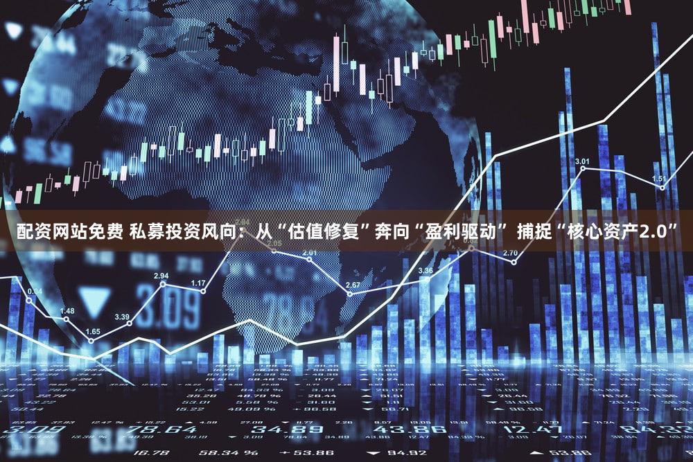 配资网站免费 私募投资风向：从“估值修复”奔向“盈利驱动” 捕捉“核心资产2.0”