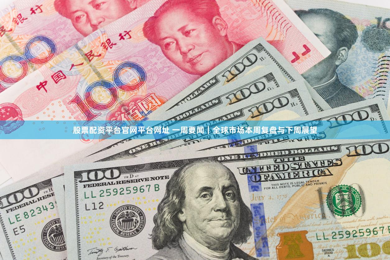 股票配资平台官网平台网址 一周要闻|全球市场本周复盘与下周展望