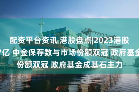 配资平台资讯 港股盘点|2023港股IPO募资467亿 中金保荐数与市场份额双冠 政府基金成基石主力