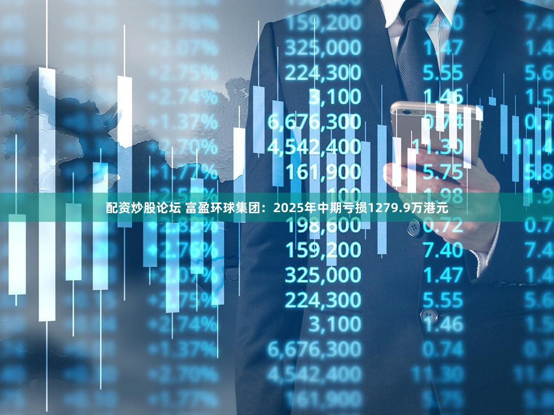 配资炒股论坛 富盈环球集团：2025年中期亏损1279.9万港元